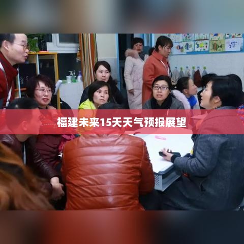 福建未来15天天气预报展望