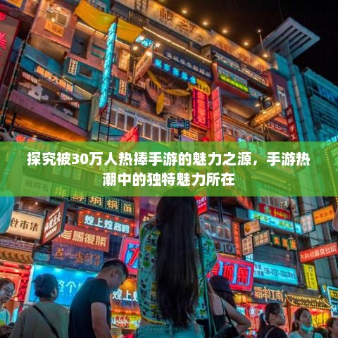 探究被30万人热捧手游的魅力之源，手游热潮中的独特魅力所在