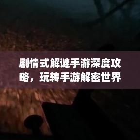 剧情式解谜手游深度攻略，玩转手游解密世界！