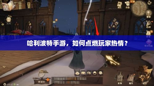 哈利波特手游，如何点燃玩家热情？