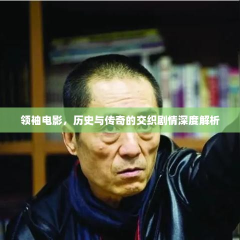 领袖电影，历史与传奇的交织剧情深度解析