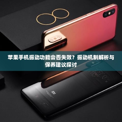 苹果手机振动功能会否失效？振动机制解析与保养建议探讨