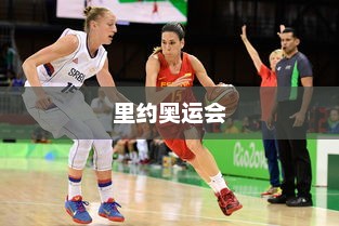 2016里约奥运会篮球，激情与荣耀的辉煌时刻