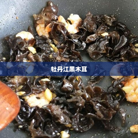 牡丹江黑木耳,乌黑魅力,品质之选 牡丹江黑木耳,乌黑魅力,品质之选