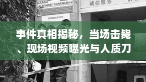 事件真相揭秘，当场击毙、现场视频曝光与人质刀伤事件