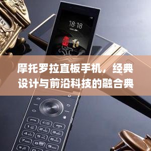 摩托罗拉直板手机，经典设计与前沿科技的融合典范