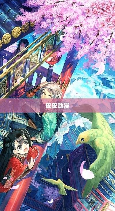 皮皮动漫，二次元世界的魅力探索之旅