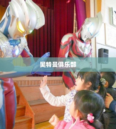 奥特曼俱乐部，奇幻之旅探索奥特曼世界