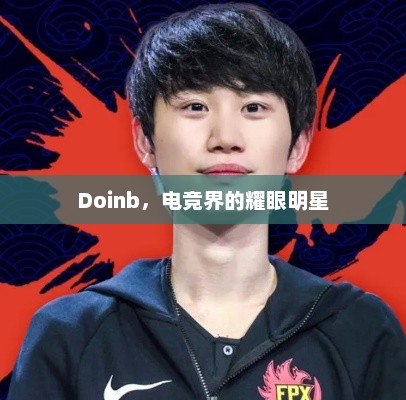 Doinb，电竞界的耀眼明星