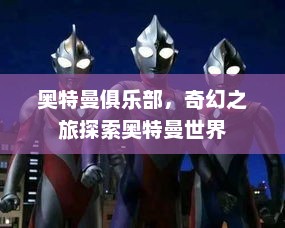 奥特曼俱乐部，奇幻之旅探索奥特曼世界