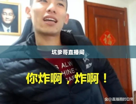 坑爹哥直播间，网络新现象的热门焦点探秘