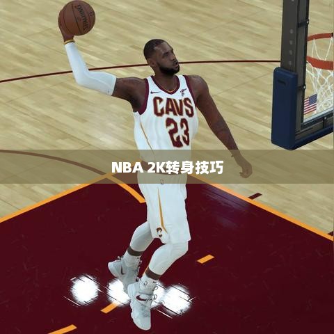 NBA 2K转身技巧详解及实战应用指南