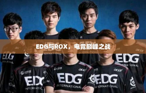 EDG与ROX，电竞巅峰之战