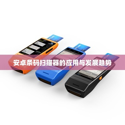 安卓条码扫描器的应用与发展趋势