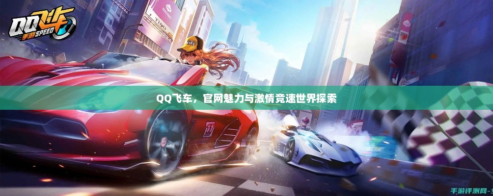 QQ飞车，官网魅力与激情竞速世界探索