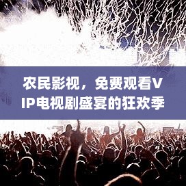 农民影视，免费观看VIP电视剧盛宴的狂欢季