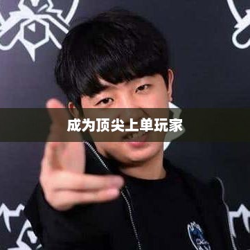 手游LOL上单攻略指南，如何成为顶尖上单玩家