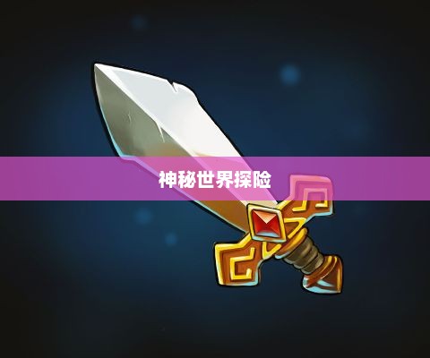 神秘世界探险，大宝剑手游的无尽乐趣