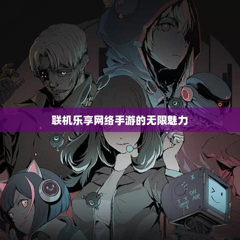 联机乐享网络手游的无限魅力