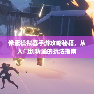 像素模拟器手游攻略秘籍，从入门到精通的玩法指南