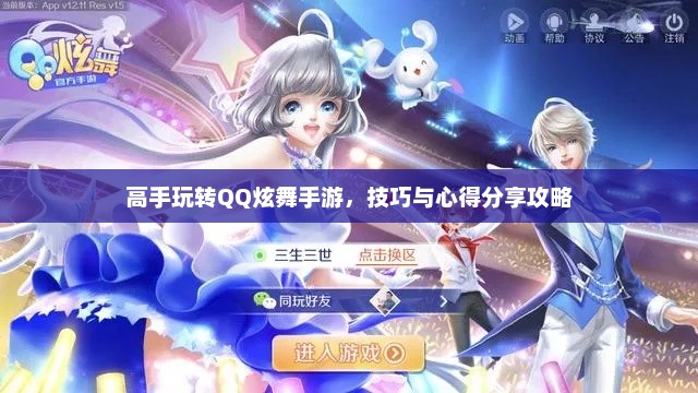 高手玩转QQ炫舞手游，技巧与心得分享攻略
