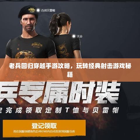 老兵回归穿越手游攻略，玩转经典射击游戏秘籍