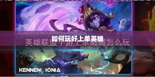 手游LOL上单攻略，如何玩好上单英雄？