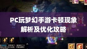 PC玩梦幻手游卡顿现象解析及优化攻略 PC玩梦幻手游卡顿现象解析及优化攻略