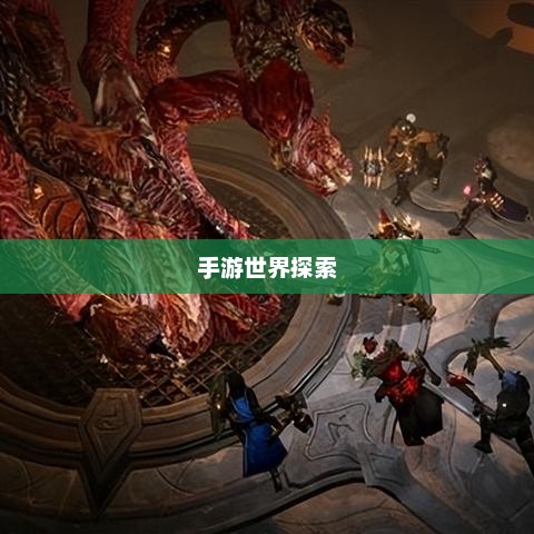 手游世界探索指南，高效享受优质游戏体验的乐趣