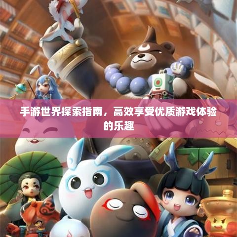 手游世界探索指南，高效享受优质游戏体验的乐趣