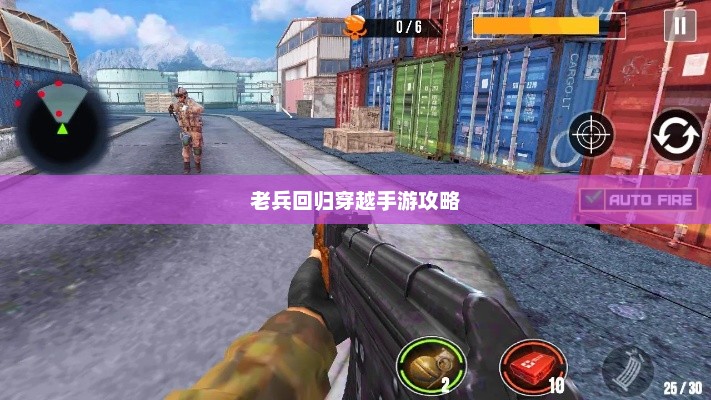 老兵回归穿越手游攻略，玩转经典射击游戏秘籍