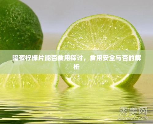 隔夜柠檬片食用探讨，安全与否的深度解析