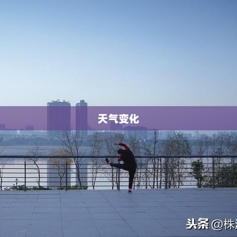 湖南株洲天气预报，洞悉天气变化，精彩生活从此开始