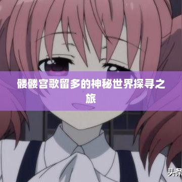 髅髅宫歌留多的神秘世界探寻之旅