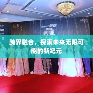 跨界融合，探索未来无限可能的新纪元