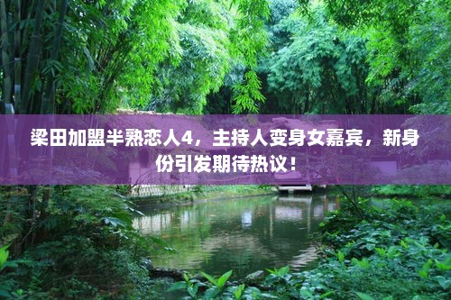 梁田加盟半熟恋人4，主持人变身女嘉宾，新身份引发期待热议！