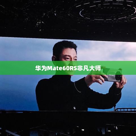 华为Mate60RS非凡大师，拍照放大极致体验的独特魅力