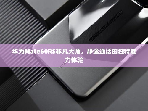 华为Mate60RS非凡大师，静谧通话的独特魅力体验