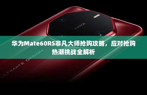 华为Mate60RS非凡大师抢购攻略，应对抢购热潮挑战全解析
