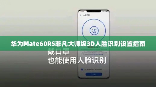 华为Mate60RS非凡大师级3D人脸识别设置指南