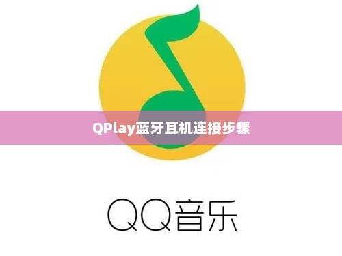 QQ音乐如何连接QPlay蓝牙耳机？详细步骤指南
