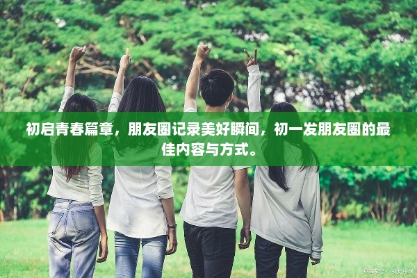 初启青春篇章，朋友圈记录美好瞬间，初一发朋友圈的最佳内容与方式。