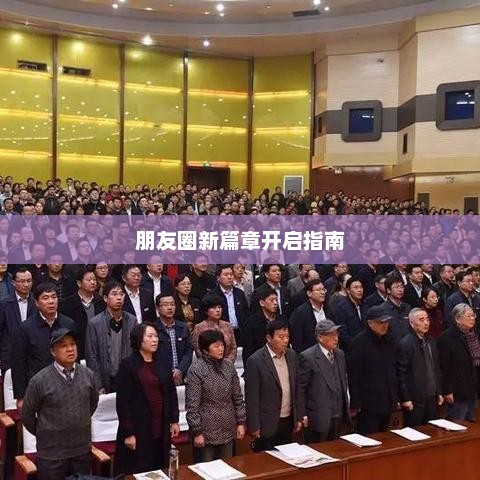 社交新纪元启航，朋友圈新篇章开启指南