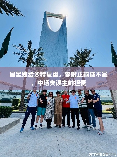 国足败给沙特复盘,零射正输球不冤,中场失误主帅担责 国足败给沙特复盘,零射正输球不冤,中场失误主帅担责