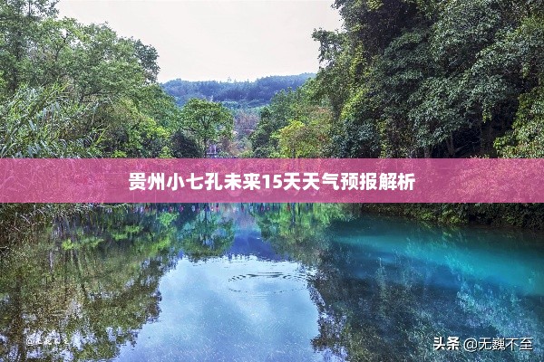 贵州小七孔未来15天天气预报解析