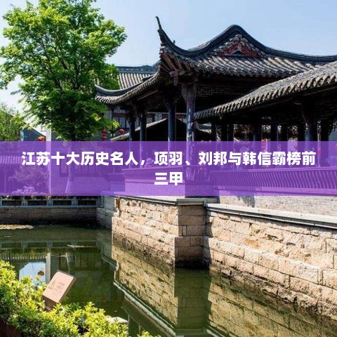 江苏十大历史名人,项羽、刘邦与韩信霸榜前三甲 江苏十大历史名人,项羽、刘邦与韩信霸榜前三甲