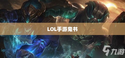 LOL手游中的鬼书全解析,名称、功能与影响 LOL手游中的鬼书全解析,名称、功能与影响