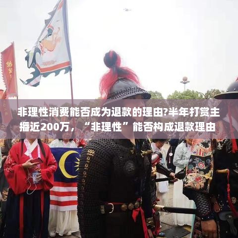 非理性消费能否成为退款的理由?半年打赏主播近200万,“非理性”能否构成退款理由 | 快评 非理性消费能否成为退款的理由?半年打赏主播近200万,“非理性”能否构成退款理由 | 快评