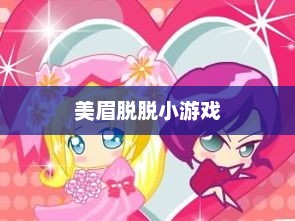 美眉脱脱小游戏，轻松娱乐的新宠