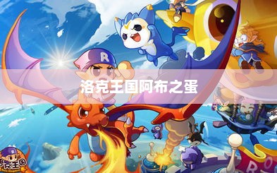 洛克王国阿布之蛋，神秘冒险之旅的交织点